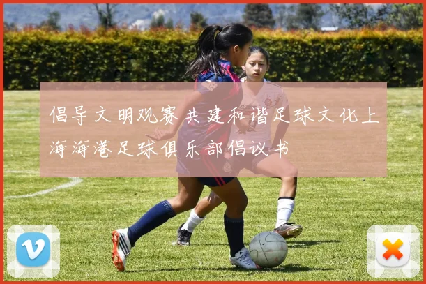 倡导文明观赛共建和谐足球文化上海海港足球俱乐部倡议书